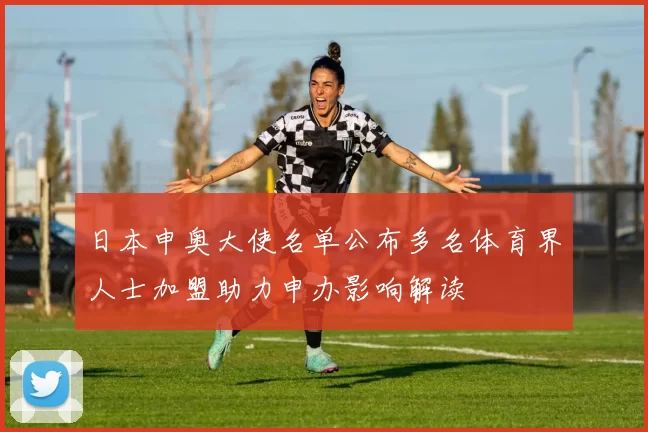 日本申奥大使名单公布多名体育界人士加盟助力申办影响解读