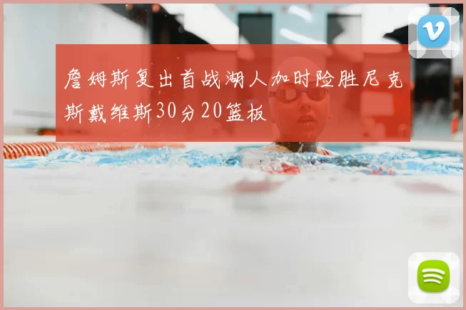 詹姆斯复出首战湖人加时险胜尼克斯戴维斯30分20篮板