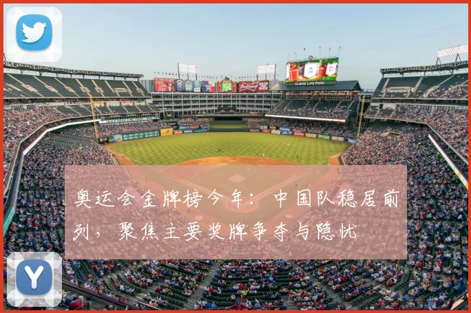 奥运会金牌榜今年：中国队稳居前列，聚焦主要奖牌争夺与隐忧