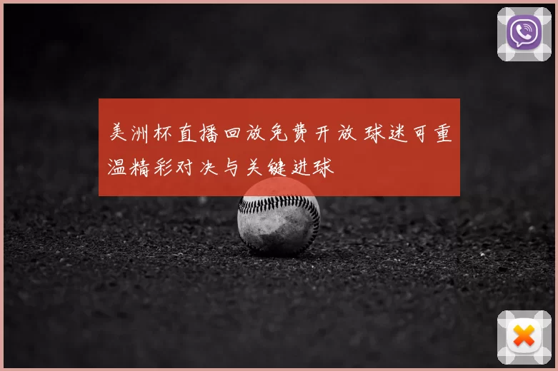 美洲杯直播回放免费开放 球迷可重温精彩对决与关键进球