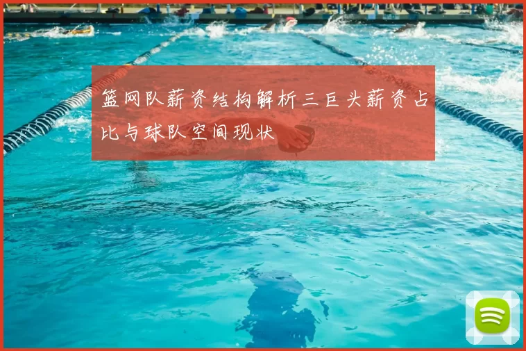 篮网队薪资结构解析三巨头薪资占比与球队空间现状