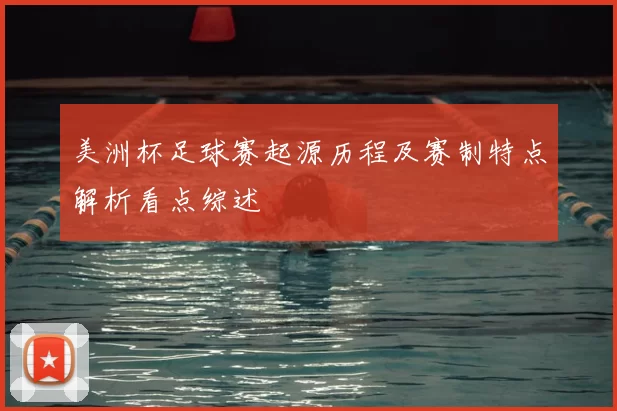 美洲杯足球赛起源历程及赛制特点解析看点综述