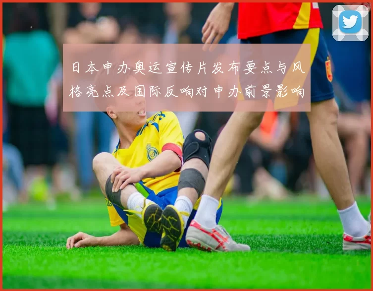 日本申办奥运宣传片发布要点与风格亮点及国际反响对申办前景影响解读