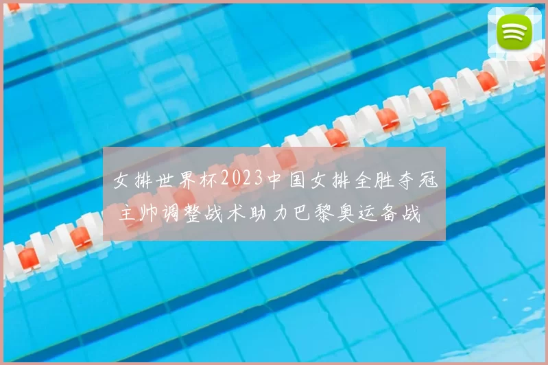 女排世界杯2023中国女排全胜夺冠 主帅调整战术助力巴黎奥运备战