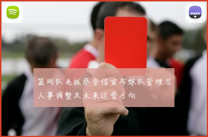 篮网队老板蔡崇信宣布球队管理层人事调整及未来运营方向