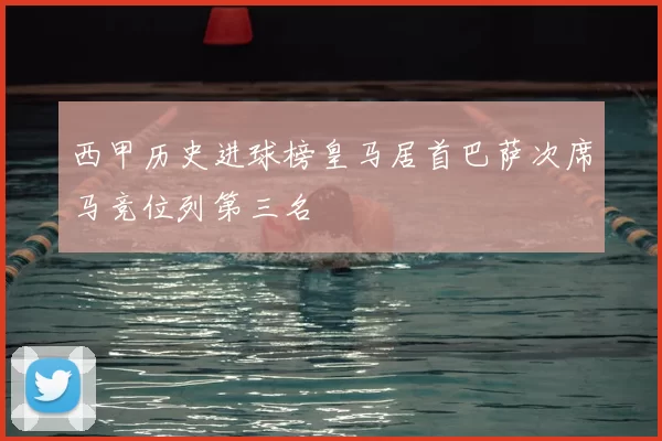 西甲历史进球榜皇马居首巴萨次席马竞位列第三名