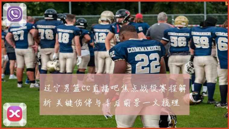 辽宁男篮cc直播吧焦点战役赛程解析 关键伤停与季后前景一文梳理