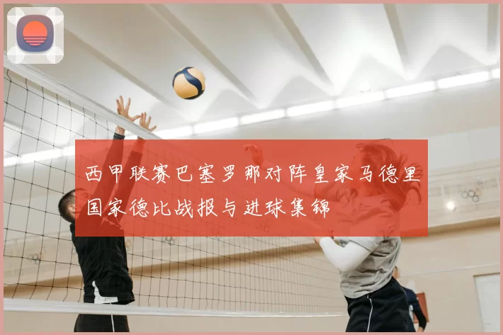 西甲联赛巴塞罗那对阵皇家马德里国家德比战报与进球集锦