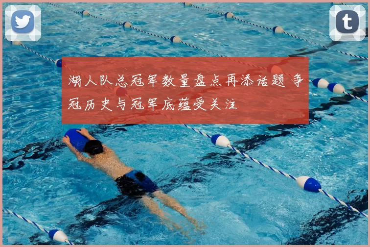 湖人队总冠军数量盘点再添话题 争冠历史与冠军底蕴受关注