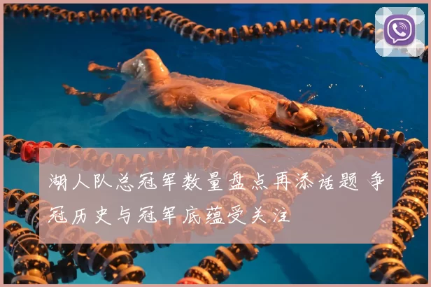 湖人队总冠军数量盘点再添话题 争冠历史与冠军底蕴受关注