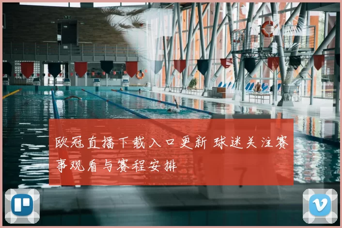 欧冠直播下载入口更新 球迷关注赛事观看与赛程安排