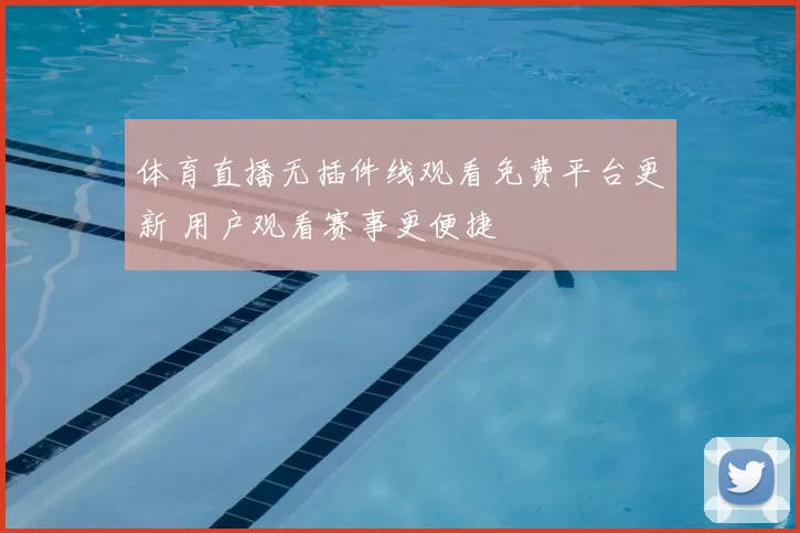 体育直播无插件线观看免费平台更新 用户观看赛事更便捷