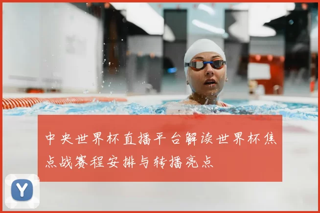 中央世界杯直播平台解读世界杯焦点战赛程安排与转播亮点