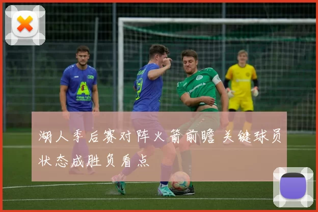 湖人季后赛对阵火箭前瞻 关键球员状态成胜负看点