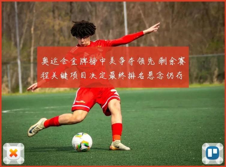 奥运会金牌榜中美争夺领先 剩余赛程关键项目决定最终排名悬念仍存