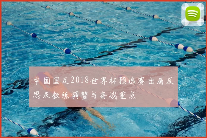 中国国足2018世界杯预选赛出局反思及教练调整与备战重点