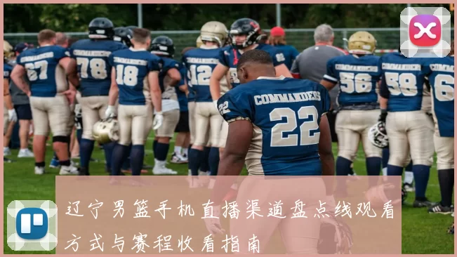 辽宁男篮手机直播渠道盘点线观看方式与赛程收看指南